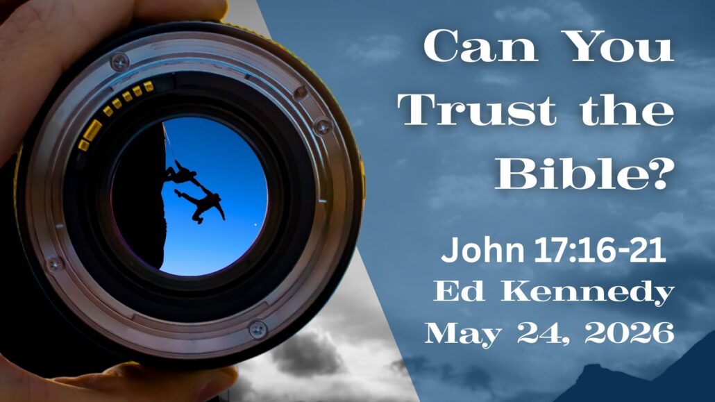 Can You Trust the Bible? | Seeing the World Through a Biblical Lens – May 24, 2026 – Ed Kennedy